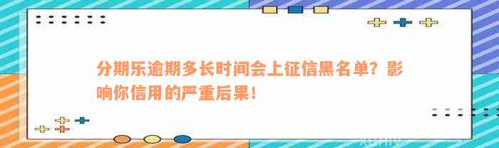 分期乐逾期多长时间会上征信黑名单？影响你信用的严重后果！