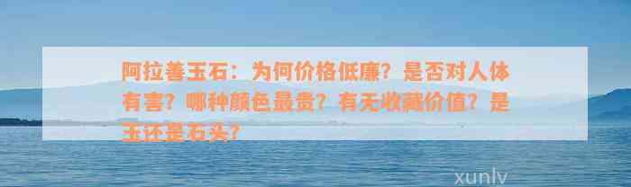 阿拉善玉石：为何价格低廉？是否对人体有害？哪种颜色最贵？有无收藏价值？是玉还是石头？