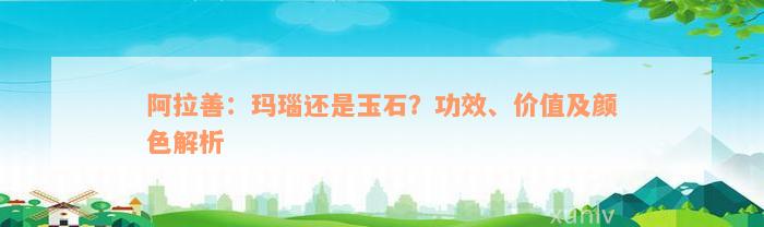 阿拉善：玛瑙还是玉石？功效、价值及颜色解析