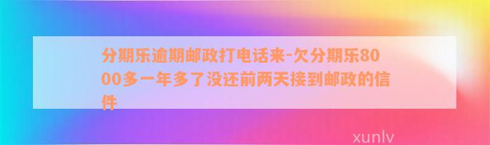 分期乐逾期邮政打电话来-欠分期乐8000多一年多了没还前两天接到邮政的信件