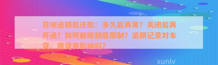 花呗逾期后还款：多久能再用？关闭后再开通？如何解除额度限制？逾期记录对车贷、房贷有影响吗？