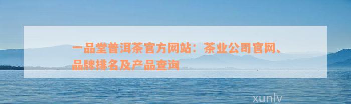 一品堂普洱茶官方网站：茶业公司官网、品牌排名及产品查询