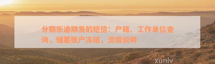 分期乐逾期发的短信：户籍、工作单位查询，储蓄账户冻结，流程说明