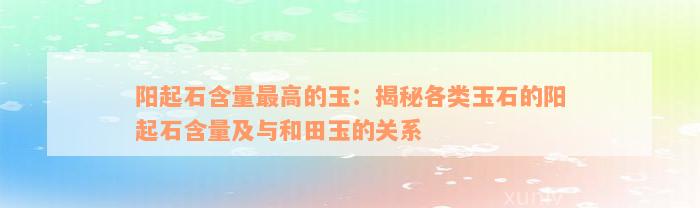 阳起石含量最高的玉：揭秘各类玉石的阳起石含量及与和田玉的关系