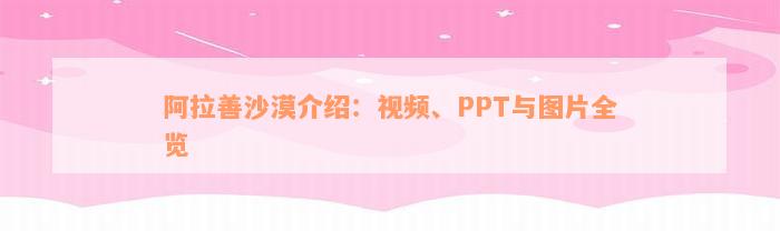 阿拉善沙漠介绍：视频、PPT与图片全览