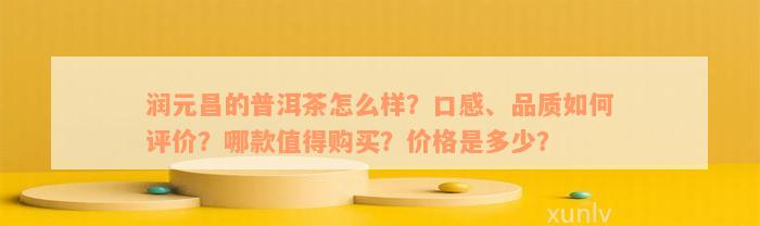 润元昌的普洱茶怎么样？口感、品质如何评价？哪款值得购买？价格是多少？