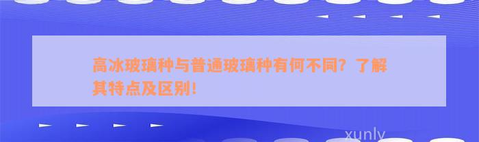 高冰玻璃种与普通玻璃种有何不同？了解其特点及区别！