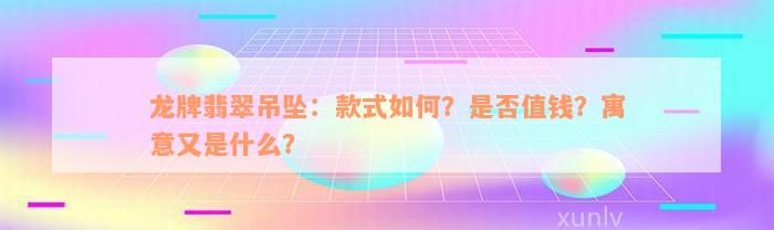 龙牌翡翠吊坠：款式如何？是否值钱？寓意又是什么？