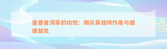 蜜香普洱茶的功效：揭示其独特作用与健康益处