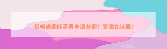 借呗逾期能否再申请分期？答案在这里！