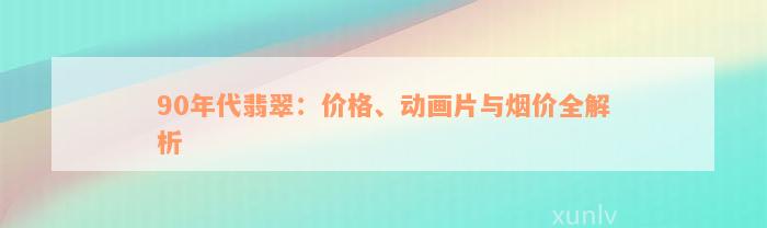 90年代翡翠：价格、动画片与烟价全解析