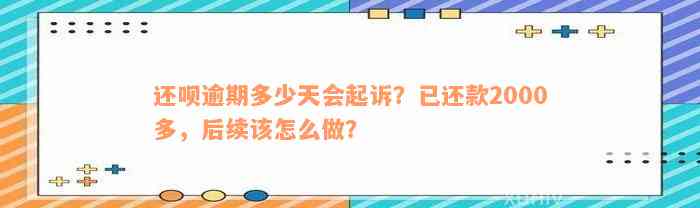 还款逾期多少天会起诉？已还款2000多，后续该怎么做？