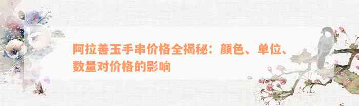 阿拉善玉手串价格全揭秘：颜色、单位、数量对价格的影响