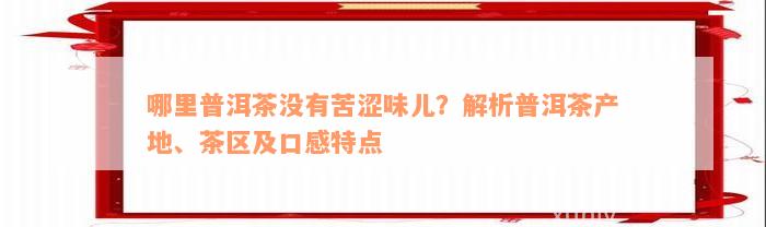 哪里普洱茶没有苦涩味儿？解析普洱茶产地、茶区及口感特点