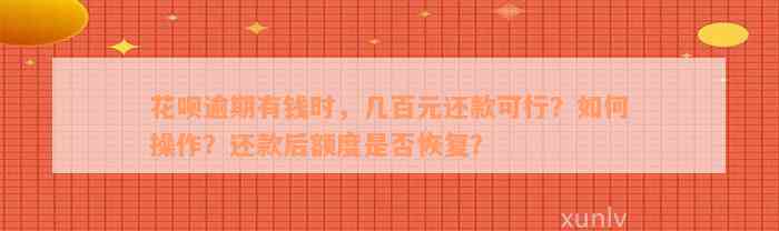 花呗逾期有钱时，几百元还款可行？如何操作？还款后额度是否恢复？