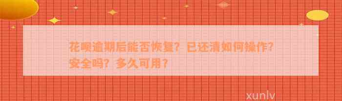 花呗逾期后能否恢复？已还清如何操作？安全吗？多久可用？