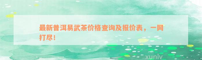 最新普洱易武茶价格查询及报价表，一网打尽！