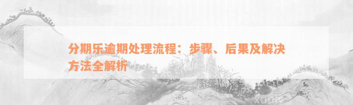 分期乐逾期处理流程：步骤、后果及解决方法全解析