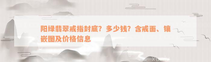 阳绿翡翠戒指封底？多少钱？含戒面、镶嵌图及价格信息