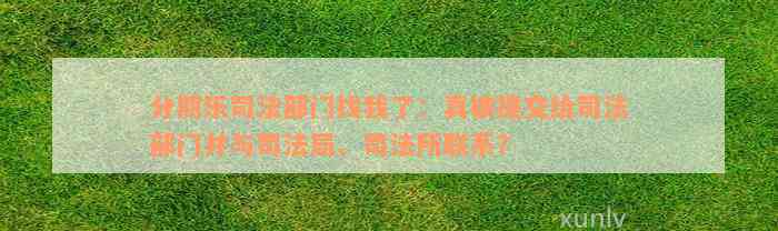 分期乐司法部门找我了：真被提交给司法部门并与司法局、司法所联系？