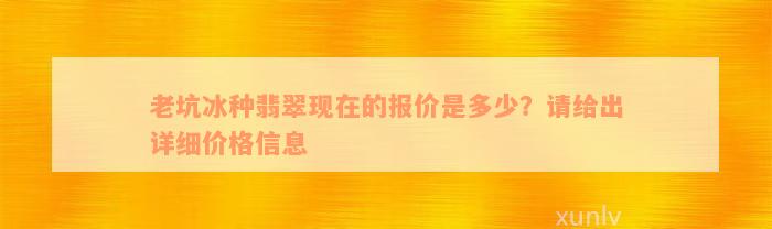 老坑冰种翡翠现在的报价是多少？请给出详细价格信息