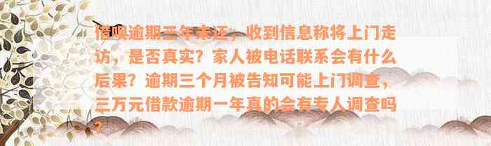 借呗逾期三年未还，收到信息称将上门走访，是否真实？家人被电话联系会有什么后果？逾期三个月被告知可能上门调查，三万元借款逾期一年真的会有专人调查吗？