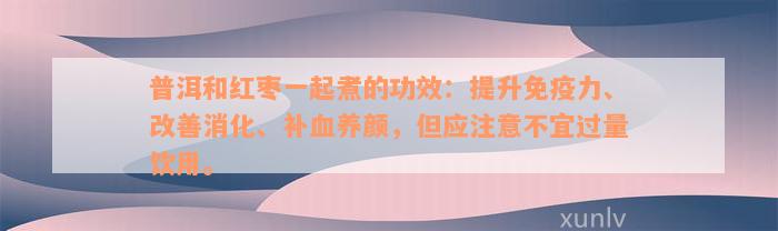 普洱和红枣一起煮的功效：提升免疫力、改善消化、补血养颜，但应注意不宜过量饮用。