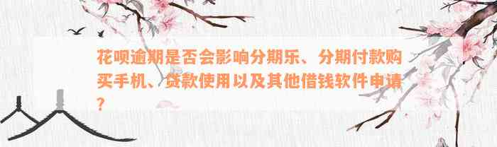 花呗逾期是否会影响分期乐、分期付款购买手机、贷款使用以及其他借钱软件申请?