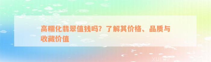 高糯化翡翠值钱吗？了解其价格、品质与收藏价值