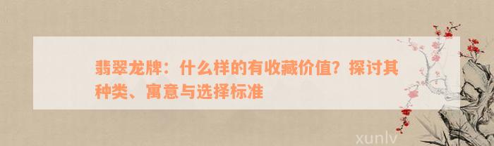 翡翠龙牌：什么样的有收藏价值？探讨其种类、寓意与选择标准