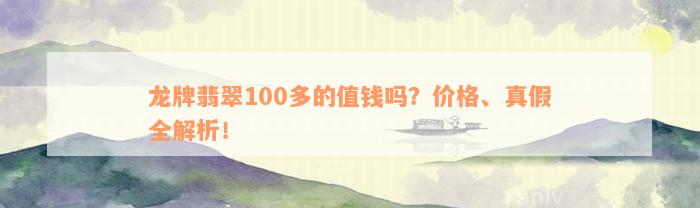 龙牌翡翠100多的值钱吗？价格、真假全解析！