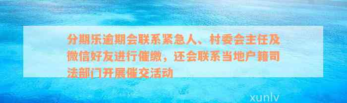 分期乐逾期会联系紧急人、村委会主任及微信好友进行催缴，还会联系当地户籍司法部门开展催交活动