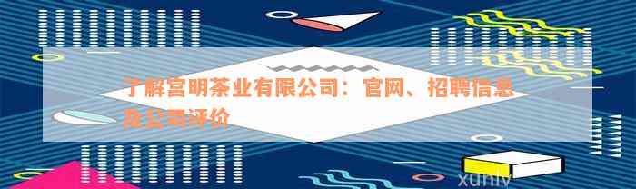 了解宫明茶业有限公司：官网、招聘信息及公司评价