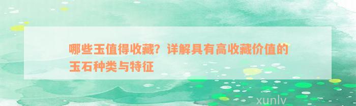 哪些玉值得收藏？详解具有高收藏价值的玉石种类与特征