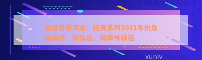 瑞昌号普洱茶：经典系列2011年份及瑞昌祥、瑞弘昌、瑞荣号精选