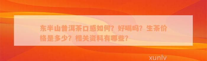 东半山普洱茶口感如何？好喝吗？生茶价格是多少？相关资料有哪些？