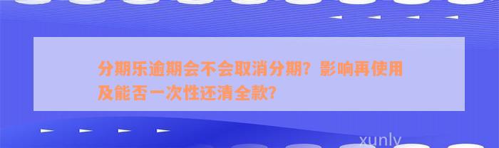 分期乐逾期会不会取消分期？影响再使用及能否一次性还清全款？