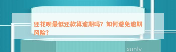 还花呗最低还款算逾期吗？如何避免逾期风险？