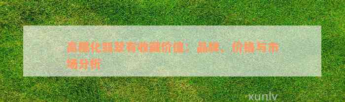 高糯化翡翠有收藏价值：品牌、价格与市场分析