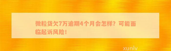 微粒贷欠7万逾期4个月会怎样？可能面临起诉风险！