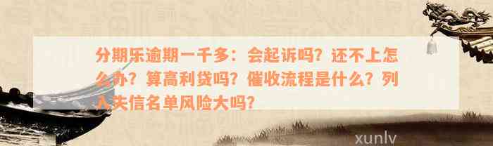 分期乐逾期一千多：会起诉吗？还不上怎么办？算高利贷吗？催收流程是什么？列入失信名单风险大吗？