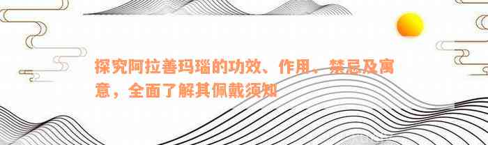 探究阿拉善玛瑙的功效、作用、禁忌及寓意，全面了解其佩戴须知