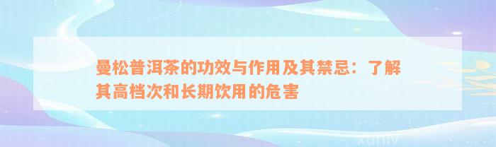 曼松普洱茶的功效与作用及其禁忌：了解其高档次和长期饮用的危害