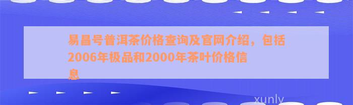 易昌号普洱茶价格查询及官网介绍，包括2006年极品和2000年茶叶价格信息