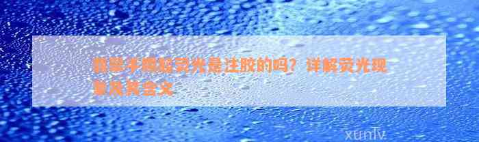 翡翠手镯起荧光是注胶的吗？详解荧光现象及其含义