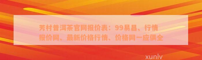 芳村普洱茶官网报价表：99易昌、行情报价网、最新价格行情、价格网一应俱全