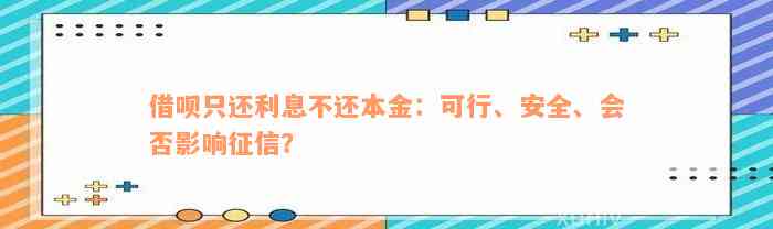 借呗只还利息不还本金：可行、安全、会否影响征信？