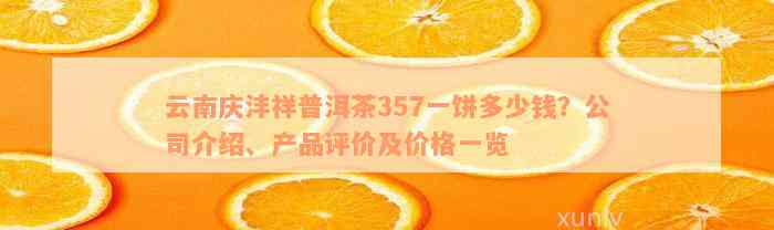 云南庆沣祥普洱茶357一饼多少钱？公司介绍、产品评价及价格一览