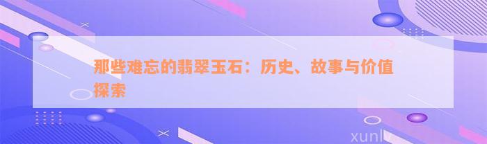 那些难忘的翡翠玉石：历史、故事与价值探索