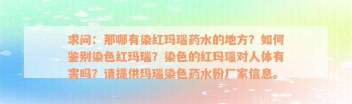 求问：那哪有染红玛瑙药水的地方？如何鉴别染色红玛瑙？染色的红玛瑙对人体有害吗？请提供玛瑙染色药水粉厂家信息。